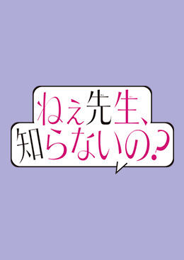 ねぇ先生、知らないの？